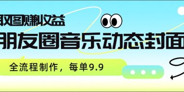 朋友圈音乐动态封面，取图赚收益，全流程制作每单9.9