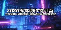 2026视觉创作特训营：二次创作+风格合成+摄影调色等全技能突破