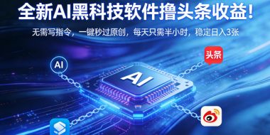 全新AI黑科技软件撸头条收益！无需写指令，一键秒过原创，每天只需半小时，稳定日入3张【揭秘】