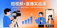 短视频+直播实战课-更新2026-3月：掌握最新流量玩法，实现短视频与直播的高效增长