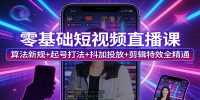 零基础短视频直播课:算法新规+起号打法+抖加投放+剪辑特效全精通