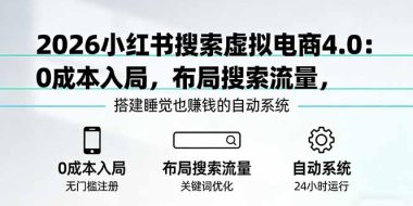 2026小红书搜索虚拟电商4.0:0成本入局,布局搜索流量,搭建睡觉也赚钱的自动系统