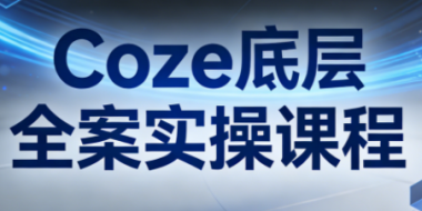 华仔·Coze底层全案实操课程(更新)