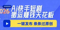 日入上千！！Ai快手短剧搬运赚钱天花板，一键发布，条条过原创