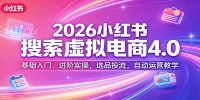 2026小红书搜索虚拟电商4.0：基础入门、进阶实操，选品投流，自动运营教学