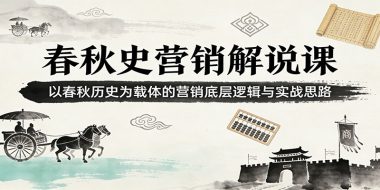 春秋史营销解说课：以春秋历史为载体的营销底层逻辑与实战思路
