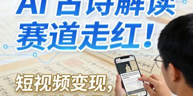 AI古诗解读赛道走红！短视频变现，0基础变现实操