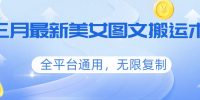 三月最新美女图文搬运术，全平台通用，无限复制
