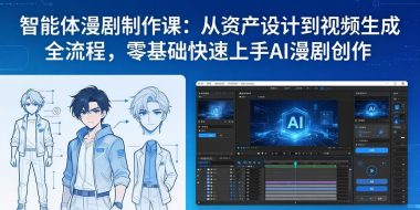 智能体漫剧制作课：从资产设计到视频生成全流程，零基础快速上手AI漫剧创作