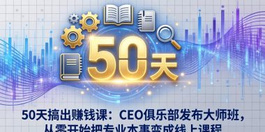 50天搞出赚钱课：CEO俱乐部发布大师班，从零开始把专业本事变成线上课程