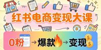 小红书电商变现大课:3个月37万实操拆解,0粉开店到爆款笔记全流程