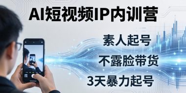 2026AI短视频IP内训营：从素人起号到不露脸带货，3天暴力起号全流程拆解