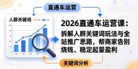 2026直通车运营课:拆解人群关键词玩法与全站推广思路,帮商家告别烧钱、稳定起量盈利