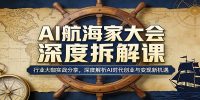 AI航海家大会深度拆解课：行业大咖实战分享，深度解析AI时代创业与变现新机遇