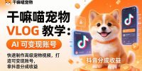 干嘛喵宠物 VLOG 教学：AI 快速制作高级宠物视频，打造可变现账号，拿抖音分成收益