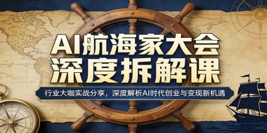 AI航海家大会深度拆解课：行业大咖实战分享，深度解析AI时代创业与变现新机遇