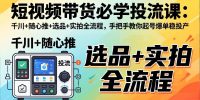 短视频带货必学投流课:千川+随心推+选品+实拍全流程,手把手教你起号爆单稳投产