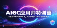 AIGC应用师特训营：从基础认知到商业落地，全方位提升AI应用与变现能力