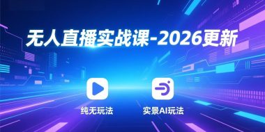 无人直播实战课-4月更新：纯无玩法、实景AI、真人玩法、绿幕玩法、真转无玩法、麒麟臂摇手等