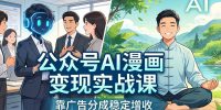 公众号AI漫画变现实战课:星座/职场/养生多赛道+智能体发文,靠广告分成稳定增收