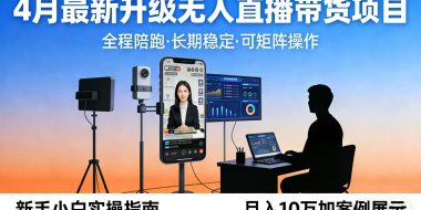 4月最新升级 无人直播 带货 全程陪跑 长期稳定 可矩阵 每天半小时新手小白实操月入 十万
