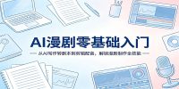 AI漫剧零基础入门：从AI写作转剧本到剪辑配音，解锁漫剧制作全技能