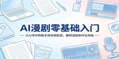 AI漫剧零基础入门：从AI写作转剧本到剪辑配音，解锁漫剧制作全技能