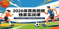 2026体育类视频独家实战课:从账号定位到剪辑运营,掌握体育视频变现与伙伴计划玩法