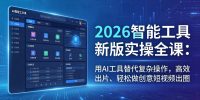 2026智能工具新版实操全课:用AI工具替代复杂操作,高效出片、轻松做创意短视频出圈