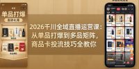 2026千川全域直播运营课:从单品打爆到多品矩阵,商品卡投流技巧全教你
