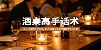 酒桌高手话术:二十年接待经验总结,吃透规律与底层逻辑秒变话题王者