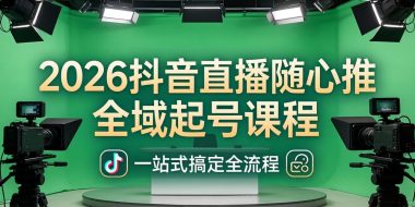 2026抖音直播随心推全域起号课程:一站式搞定直播起号、稳号、放量全流程(更新4月