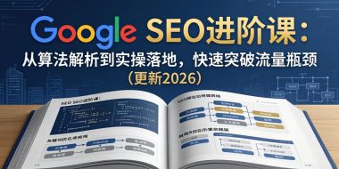 Google SEO进阶课:从算法解析到实操落地,快速突破流量瓶颈(更新2026