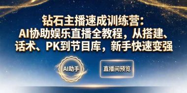 钻石主播速成训练营:AI协助娱乐直播全教程,从搭建、话术、PK到节目库,新手快速变强