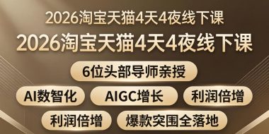 2026淘宝天猫4天4夜线下课:6位头部导师亲授,AI数智化+AIGC增长+利润倍增+爆款突围全落地