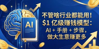 不管啥行业都能用!$1 亿级赚钱模型:AI + 手册 + 步骤,做大生意赚更多