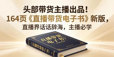 头部带货主播出品！164页《直播带货电子书》新版，直播界话术辞海，主播必学