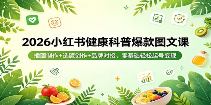 2026小红书健康科普爆款图文课：插画制作+选题创作+品牌对接，零基础轻松起号变现