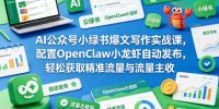 AI公众号小绿书爆文写作实战课，配置OpenClaw小龙虾自动发布，轻松获取精准流量与流量主收益