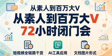从素人到百万大V 72小时闭门会：短视频全链路干货+AI工具应用，文档图片形式轻松学变现