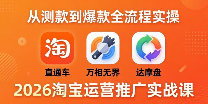 2026淘宝运营推广实战课-更新4月20：直通车 + 万相无界 + 达摩盘，从测款到爆款全流程实操