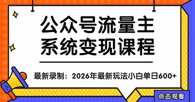 公众号流量主系统变现教程：从0到1打造持续变现的流量账号，小白也能突破10W+文章