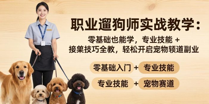 职业遛狗师实战教学：零基础也能学，专业技能 + 接单技巧全教，轻松开启宠物赛道副业