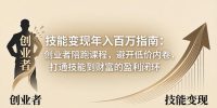 技能变现年入百万指南：创业者陪跑课程，避开低价内卷，打通技能到财富的盈利闭环