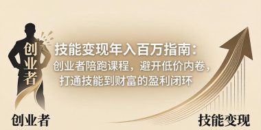 技能变现年入百万指南：创业者陪跑课程，避开低价内卷，打通技能到财富的盈利闭环