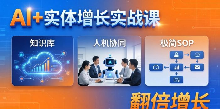AI+实体增长实战课：知识库+人机协同+极简SOP，助力实体业务翻倍增长