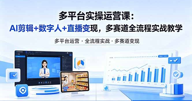某团队多平台实操运营课-更新26年4月20：AI剪辑+数字人+直播变现，多赛道全流程实战教学