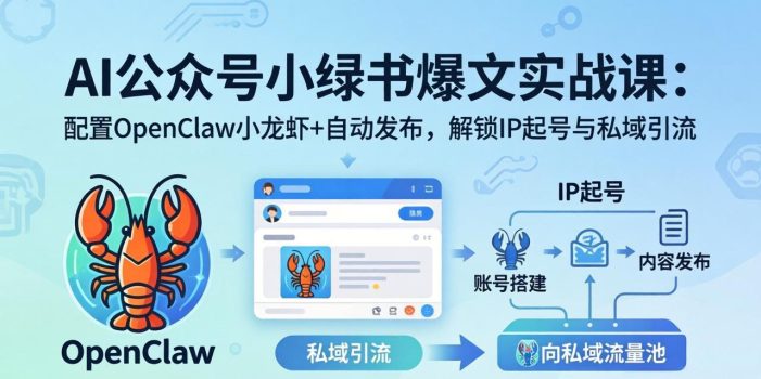 AI公众号小绿书变现实战课：小绿书爆文写作+OpenClaw自动发布，解锁IP起号与私域引流