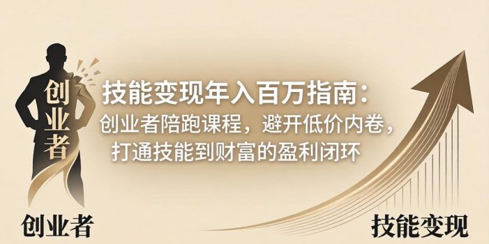 技能变现年入百万指南：创业者陪跑课程，避开低价内卷，打通技能到财富的盈利闭环