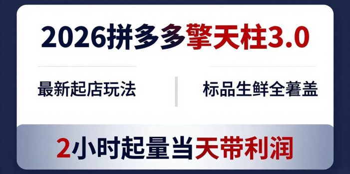 2026拼多多擎天柱 3.0-更新4月20：最新起店玩法，标品生鲜全覆盖，2小时起量当天带利润